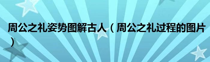 周公之礼姿势图解古人（周公之礼过程的图片）