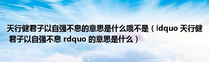 天行健君子以自强不息的意思是什么哦不是（ldquo 天行健 君子以自强不息 rdquo 的意思是什么）