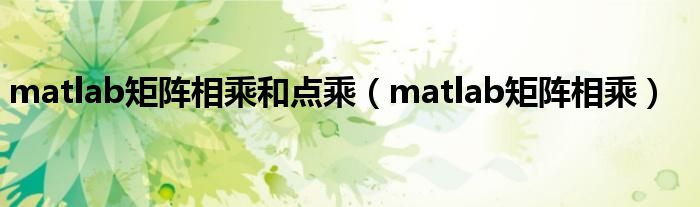 matlab矩阵相乘和点乘（matlab矩阵相乘）