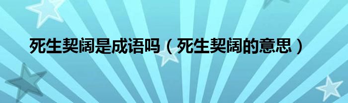 死生契阔是成语吗（死生契阔的意思）