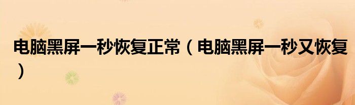 电脑黑屏一秒恢复正常（电脑黑屏一秒又恢复）