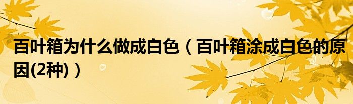 百叶箱为什么做成白色（百叶箱涂成白色的原因(2种)）