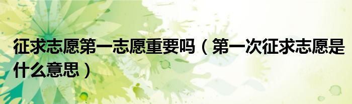 征求志愿第一志愿重要吗（第一次征求志愿是什么意思）
