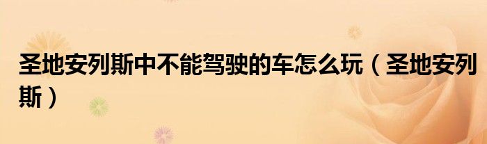 圣地安列斯中不能驾驶的车怎么玩（圣地安列斯）