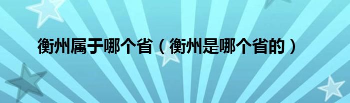 衡州属于哪个省（衡州是哪个省的）