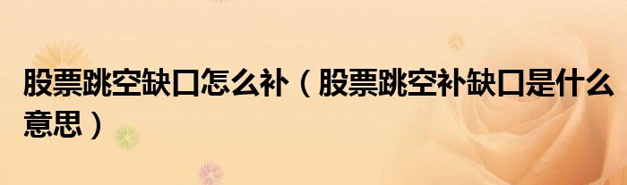 股票跳空缺口怎么补（股票跳空补缺口是什么意思）