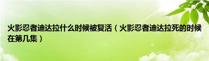 火影忍者迪达拉什么时候被复活（火影忍者迪达拉死的时候在第几集）