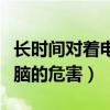 长时间对着电脑的危害有哪些（长时间对着电脑的危害）