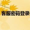 客服密码登录密码是什么（请输入客服密码）