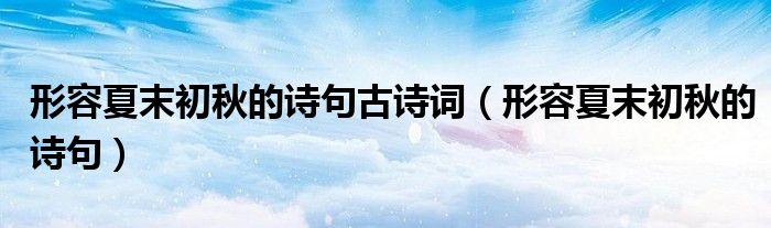 形容夏末初秋的诗句古诗词（形容夏末初秋的诗句）