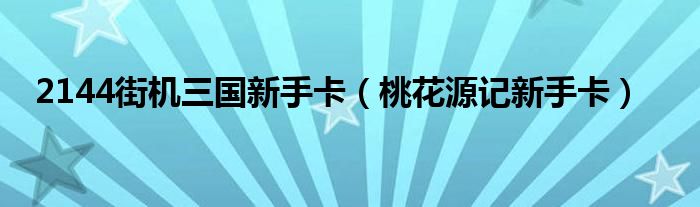 2144街机三国新手卡（桃花源记新手卡）