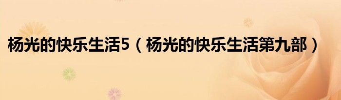 杨光的快乐生活5（杨光的快乐生活第九部）