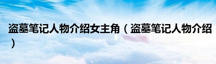 盗墓笔记人物介绍女主角（盗墓笔记人物介绍）