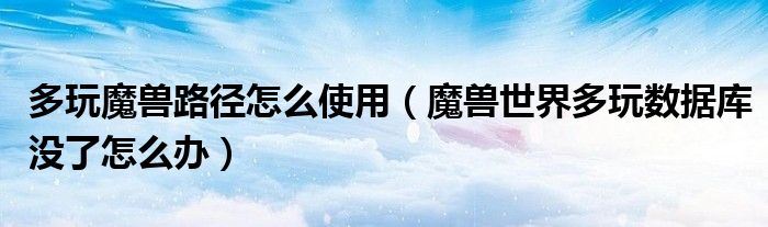 多玩魔兽路径怎么使用（魔兽世界多玩数据库没了怎么办）