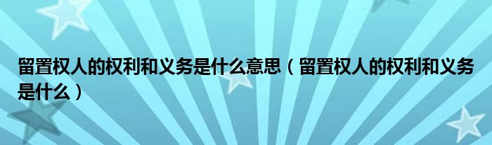 留置权人的权利和义务是什么意思（留置权人的权利和义务是什么）