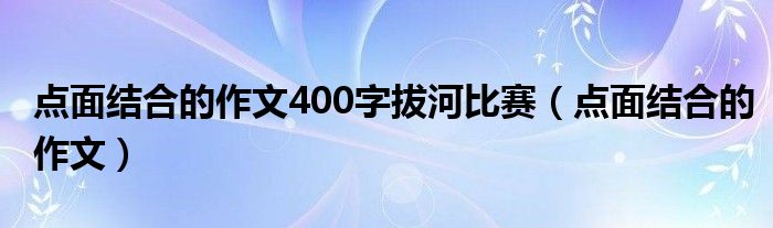 点面结合的作文400字拔河比赛（点面结合的作文）