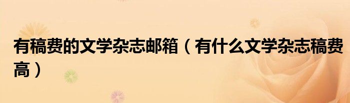 有稿费的文学杂志邮箱（有什么文学杂志稿费高）