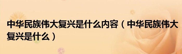 中华民族伟大复兴是什么内容（中华民族伟大复兴是什么）