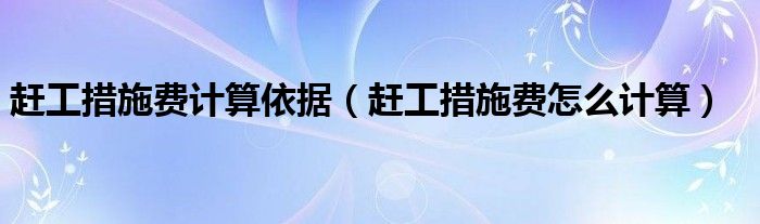 赶工措施费计算依据（赶工措施费怎么计算）