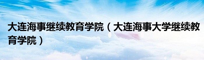 大连海事继续教育学院（大连海事大学继续教育学院）