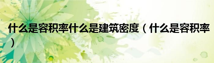什么是容积率什么是建筑密度（什么是容积率）