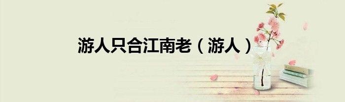 游人只合江南老（游人）