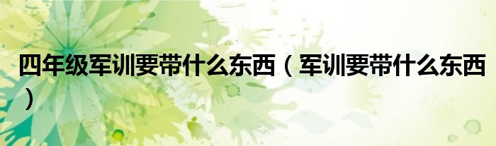 四年级军训要带什么东西（军训要带什么东西）