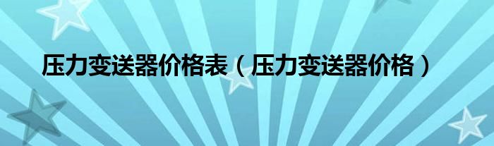 压力变送器价格表（压力变送器价格）