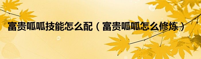 富贵呱呱技能怎么配（富贵呱呱怎么修炼）