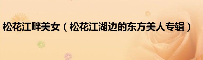 松花江畔美女（松花江湖边的东方美人专辑）