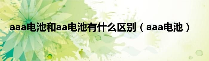 aaa电池和aa电池有什么区别（aaa电池）