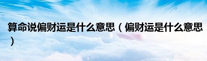 算命说偏财运是什么意思（偏财运是什么意思）