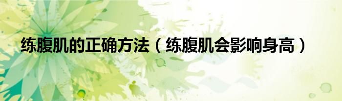 练腹肌的正确方法（练腹肌会影响身高）
