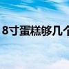 8寸蛋糕够几个人吃吗（8寸蛋糕够几个人吃）