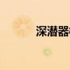 深潜器概念股（什么是深潜器）