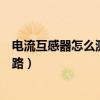 电流互感器怎么测量好坏（电流互感器二次侧为什么不能开路）