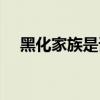 黑化家族是谁创造的（黑化家族是什么）