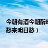 今朝有酒今朝醉明日愁来明日愁全诗（今朝有酒今朝醉明日愁来明日愁）