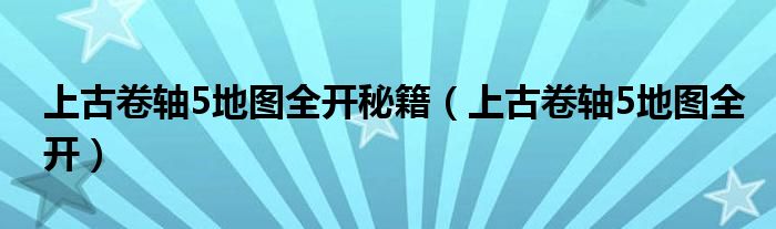 上古卷轴5地图全开秘籍（上古卷轴5地图全开）