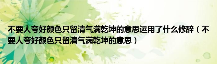 不要人夸好颜色只留清气满乾坤的意思运用了什么修辞（不要人夸好颜色只留清气满乾坤的意思）