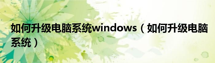 如何升级电脑系统windows（如何升级电脑系统）