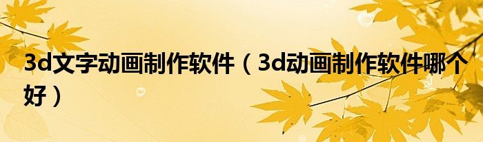 3d文字动画制作软件（3d动画制作软件哪个好）