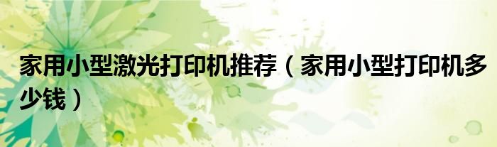 家用小型激光打印机推荐（家用小型打印机多少钱）