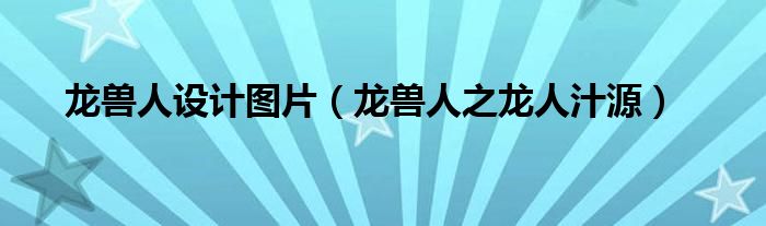 龙兽人设计图片（龙兽人之龙人汁源）