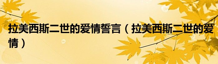 拉美西斯二世的爱情誓言（拉美西斯二世的爱情）