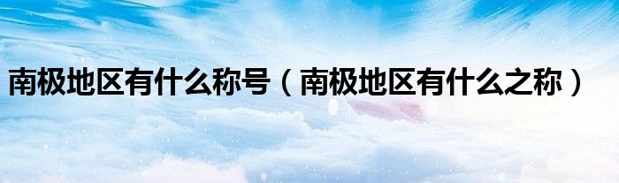 南极地区有什么称号（南极地区有什么之称）