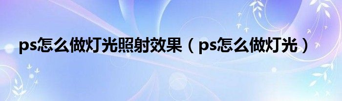 ps怎么做灯光照射效果（ps怎么做灯光）
