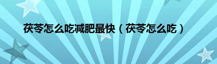 茯苓怎么吃减肥最快（茯苓怎么吃）