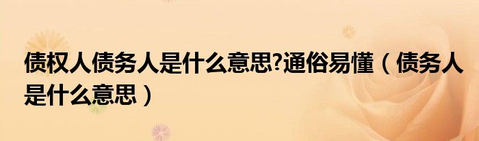 债权人债务人是什么意思?通俗易懂（债务人是什么意思）