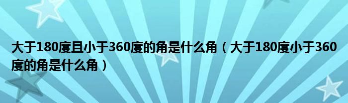 大于180度且小于360度的角是什么角（大于180度小于360度的角是什么角）